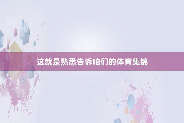 这就是熟悉告诉咱们的体育集锦