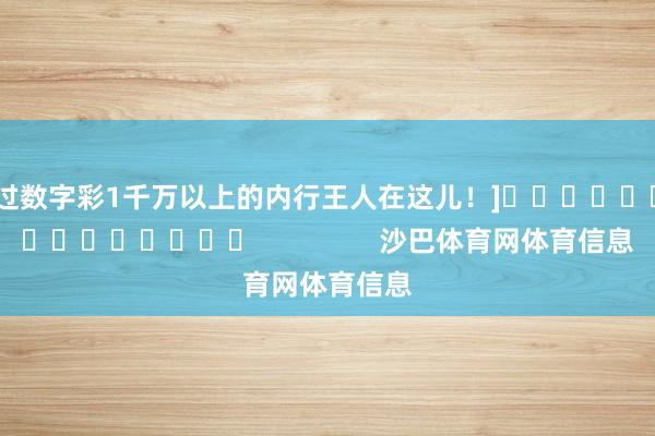 中过数字彩1千万以上的内行王人在这儿！]															                沙巴体育网体育信息