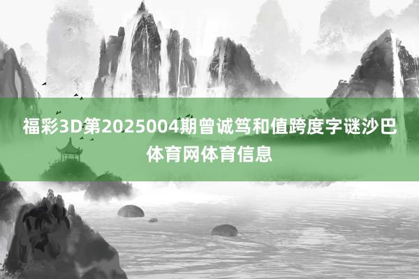 福彩3D第2025004期曾诚笃和值跨度字谜沙巴体育网体育信息