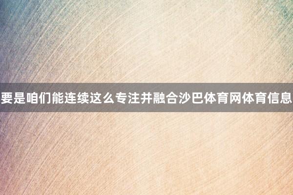 要是咱们能连续这么专注并融合沙巴体育网体育信息