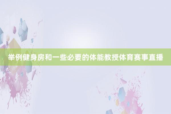 举例健身房和一些必要的体能教授体育赛事直播