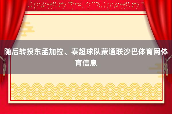 随后转投东孟加拉、泰超球队蒙通联沙巴体育网体育信息