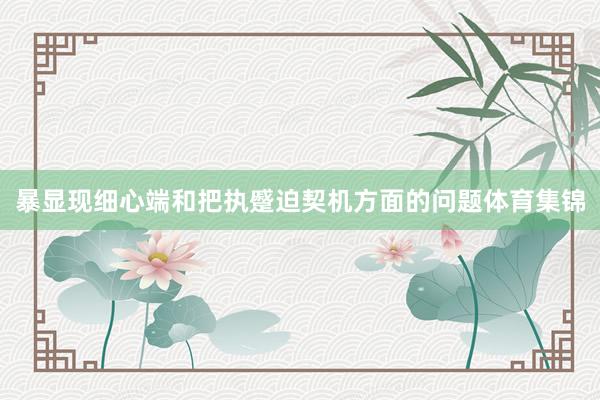 暴显现细心端和把执蹙迫契机方面的问题体育集锦
