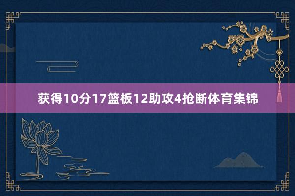 获得10分17篮板12助攻4抢断体育集锦