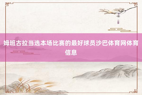 姆班古拉当选本场比赛的最好球员沙巴体育网体育信息