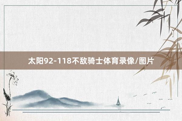 太阳92-118不敌骑士体育录像/图片