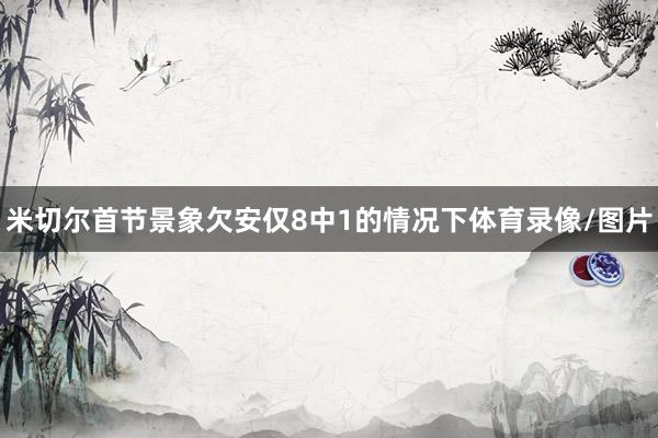 米切尔首节景象欠安仅8中1的情况下体育录像/图片