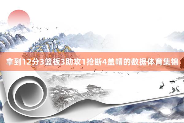 拿到12分3篮板3助攻1抢断4盖帽的数据体育集锦