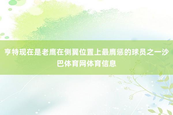 亨特现在是老鹰在侧翼位置上最膺惩的球员之一沙巴体育网体育信息