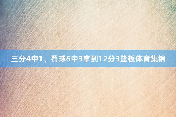 三分4中1、罚球6中3拿到12分3篮板体育集锦