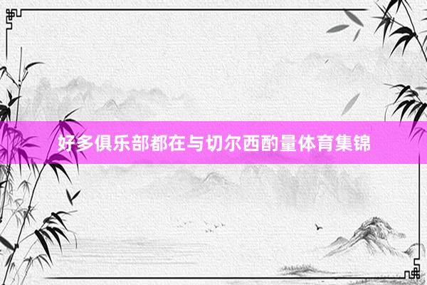 好多俱乐部都在与切尔西酌量体育集锦