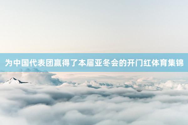 为中国代表团赢得了本届亚冬会的开门红体育集锦