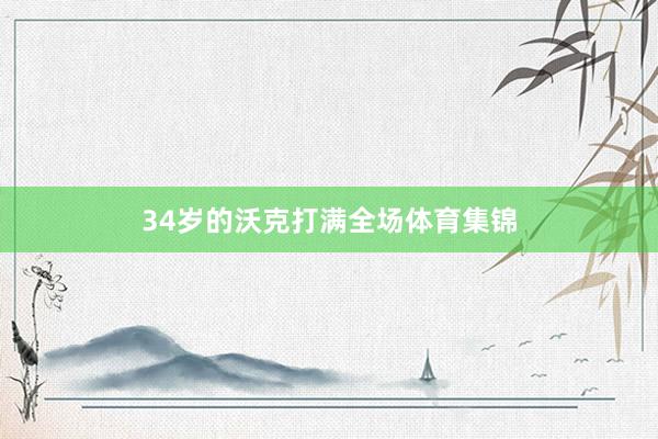 34岁的沃克打满全场体育集锦
