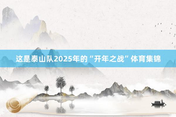 这是泰山队2025年的“开年之战”体育集锦