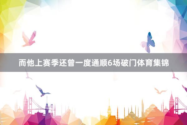 而他上赛季还曾一度通顺6场破门体育集锦
