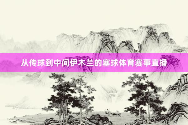 从传球到中间伊木兰的塞球体育赛事直播