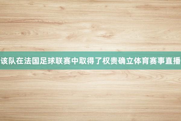 该队在法国足球联赛中取得了权贵确立体育赛事直播