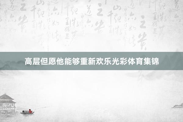 高层但愿他能够重新欢乐光彩体育集锦