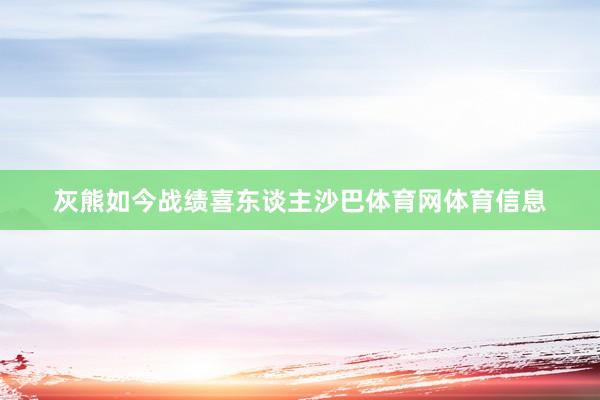 灰熊如今战绩喜东谈主沙巴体育网体育信息