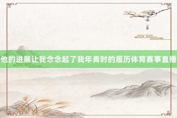 他的进展让我念念起了我年青时的履历体育赛事直播