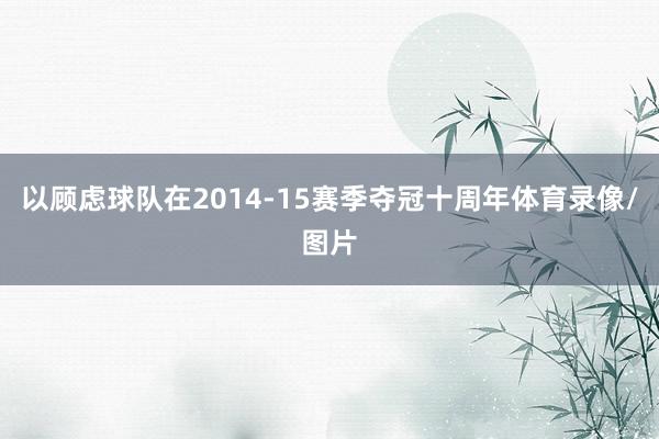 以顾虑球队在2014-15赛季夺冠十周年体育录像/图片