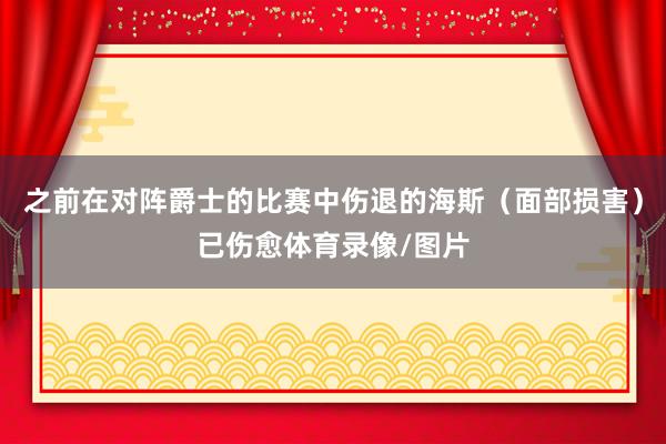 之前在对阵爵士的比赛中伤退的海斯（面部损害）已伤愈体育录像/图片