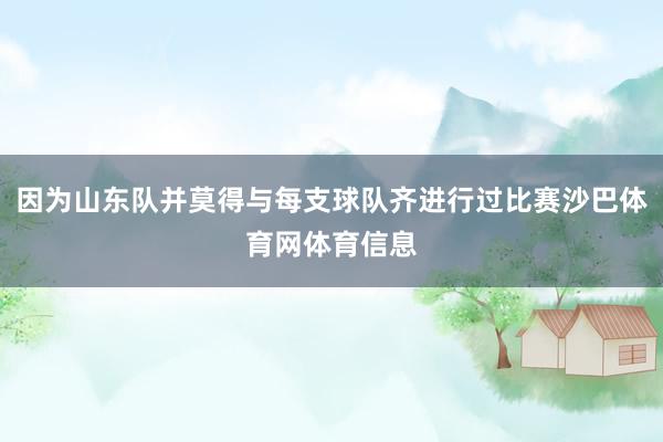 因为山东队并莫得与每支球队齐进行过比赛沙巴体育网体育信息