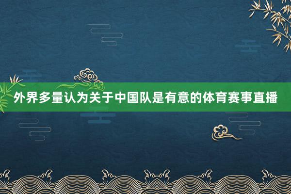 外界多量认为关于中国队是有意的体育赛事直播