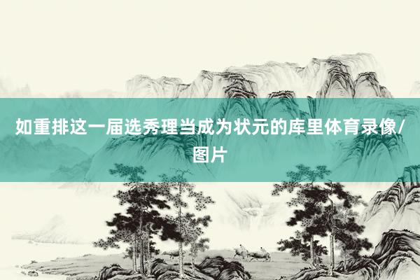 如重排这一届选秀理当成为状元的库里体育录像/图片