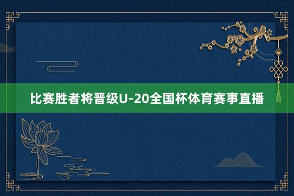 比赛胜者将晋级U-20全国杯体育赛事直播