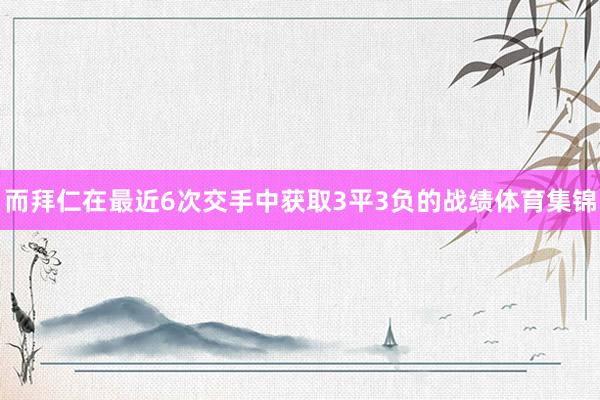 而拜仁在最近6次交手中获取3平3负的战绩体育集锦