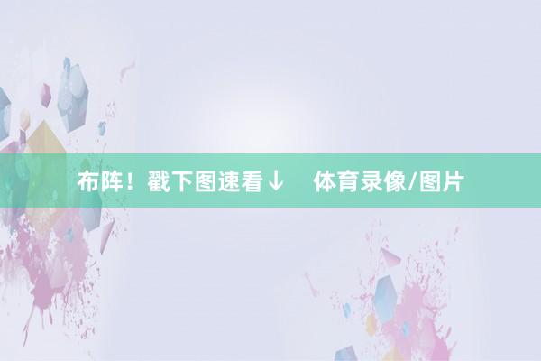 布阵！戳下图速看↓    体育录像/图片