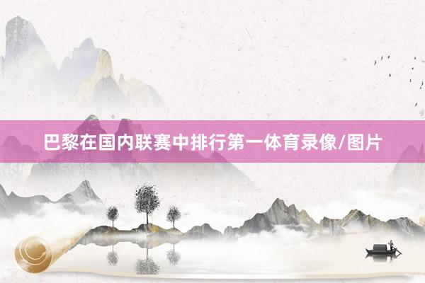 巴黎在国内联赛中排行第一体育录像/图片