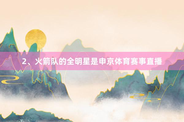 2、火箭队的全明星是申京体育赛事直播