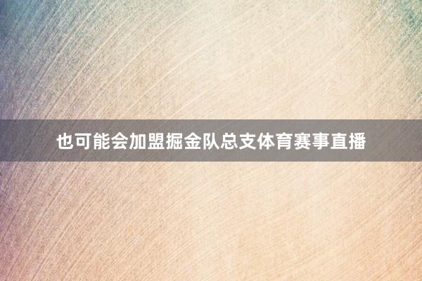 也可能会加盟掘金队总支体育赛事直播