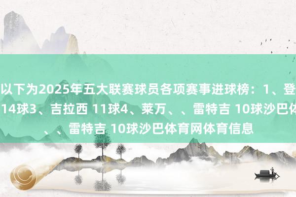 以下为2025年五大联赛球员各项赛事进球榜：1、登贝莱 17球2、 14球3、吉拉西 11球4、莱万、、雷特吉 10球沙巴体育网体育信息
