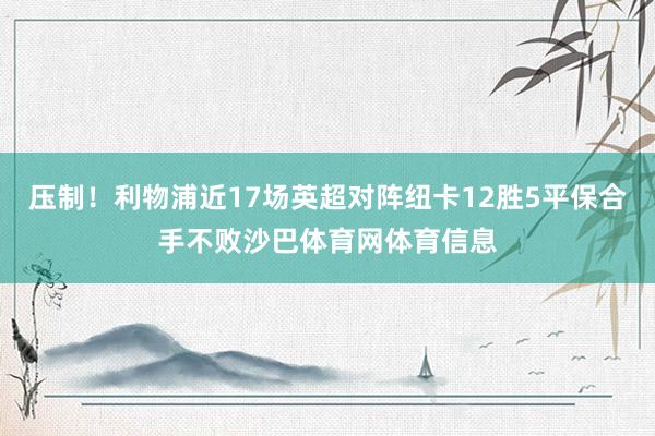 压制！利物浦近17场英超对阵纽卡12胜5平保合手不败沙巴体育网体育信息