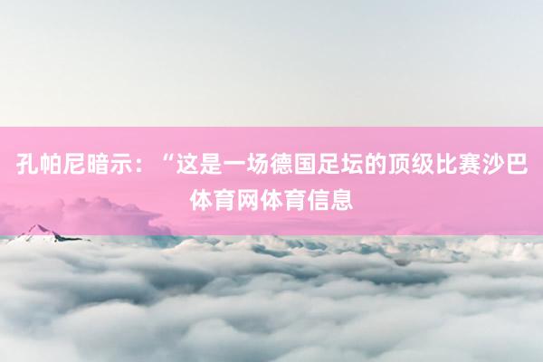 孔帕尼暗示：“这是一场德国足坛的顶级比赛沙巴体育网体育信息