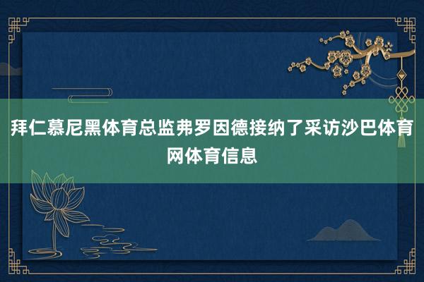 拜仁慕尼黑体育总监弗罗因德接纳了采访沙巴体育网体育信息