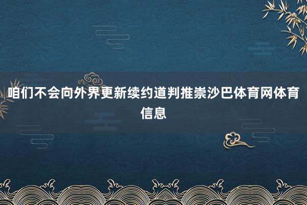 咱们不会向外界更新续约道判推崇沙巴体育网体育信息