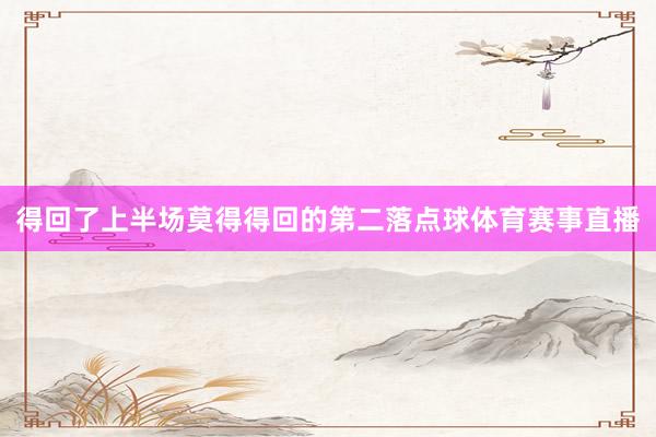 得回了上半场莫得得回的第二落点球体育赛事直播