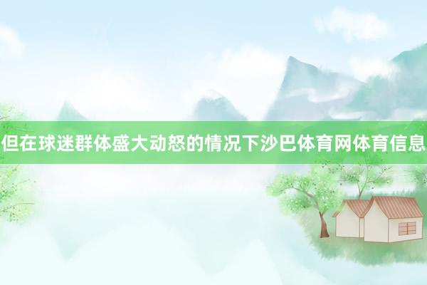 但在球迷群体盛大动怒的情况下沙巴体育网体育信息