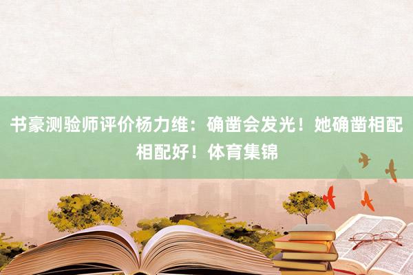 书豪测验师评价杨力维：确凿会发光！她确凿相配相配好！体育集锦