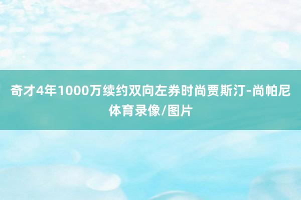 奇才4年1000万续约双向左券时尚贾斯汀-尚帕尼体育录像/图片