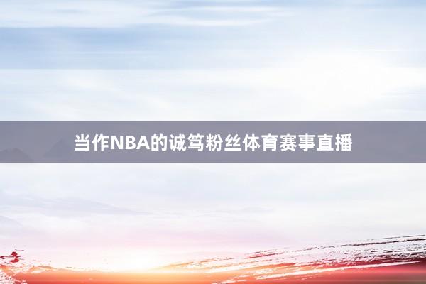 当作NBA的诚笃粉丝体育赛事直播