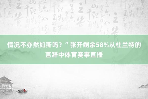 情况不亦然如斯吗？”张开剩余58%从杜兰特的言辞中体育赛事直播