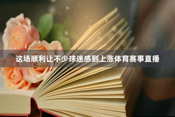 这场顺利让不少球迷感到上涨体育赛事直播