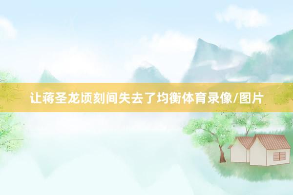 让蒋圣龙顷刻间失去了均衡体育录像/图片