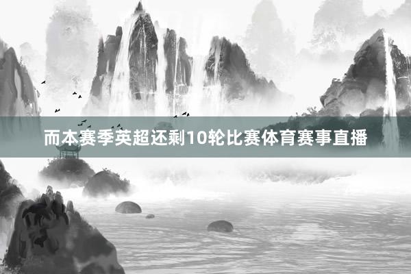 而本赛季英超还剩10轮比赛体育赛事直播