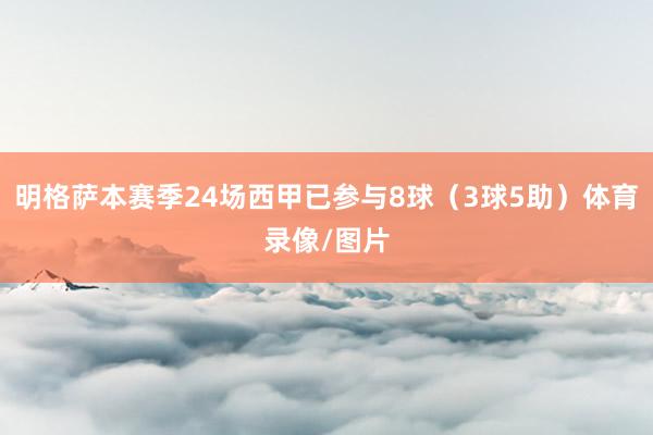 明格萨本赛季24场西甲已参与8球（3球5助）体育录像/图片